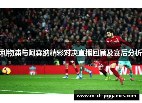 利物浦与阿森纳精彩对决直播回顾及赛后分析