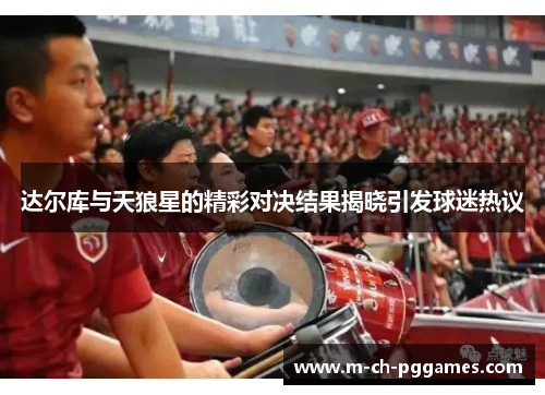 达尔库与天狼星的精彩对决结果揭晓引发球迷热议
